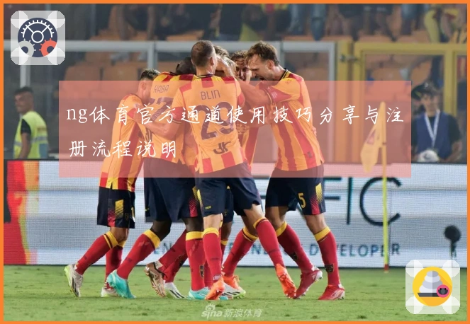 ng体育官方通道使用技巧分享与注册流程说明