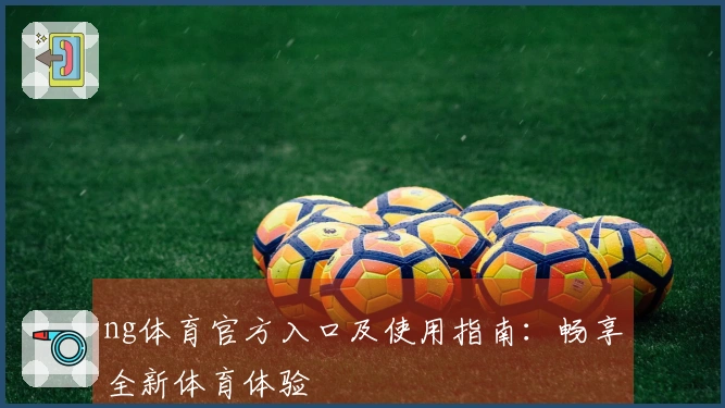 ng体育官方入口及使用指南：畅享全新体育体验