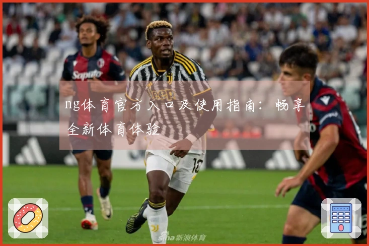 ng体育官方入口及使用指南：畅享全新体育体验