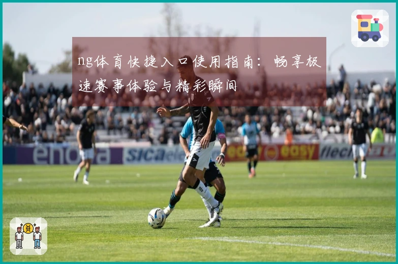 ng体育快捷入口使用指南：畅享极速赛事体验与精彩瞬间