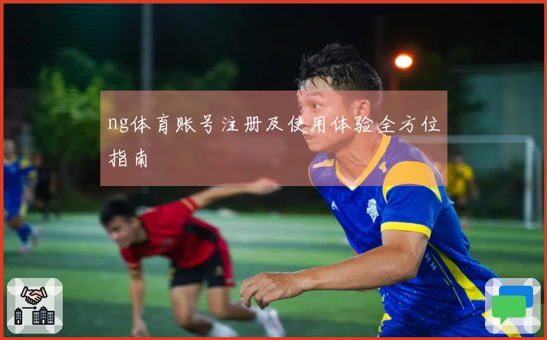 ng体育账号注册及使用体验全方位指南