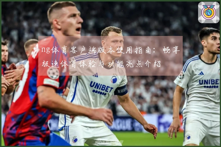 ng体育客户端版本使用指南：畅享极速体育体验与功能亮点介绍