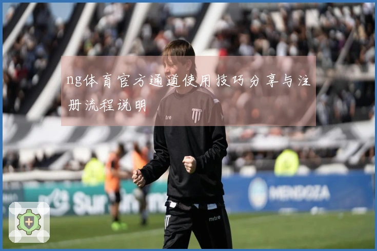 ng体育官方通道使用技巧分享与注册流程说明