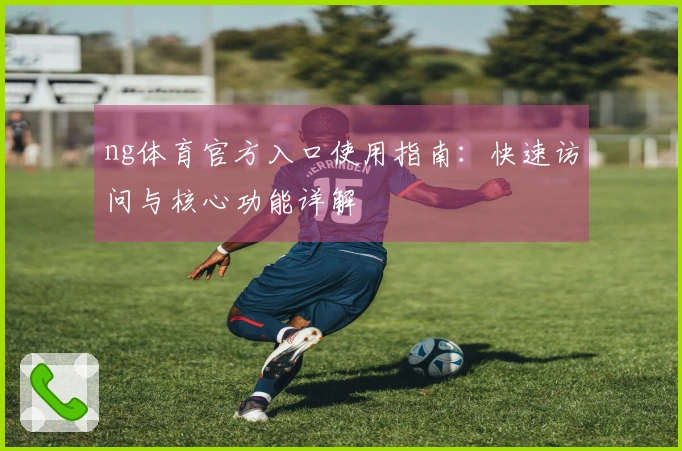 ng体育官方入口使用指南：快速访问与核心功能详解